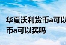 华夏沃利货币a可以随时取出来吗 华夏沃利货币a可以买吗