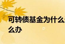 可转债基金为什么连续下跌 基金连续下跌怎么办