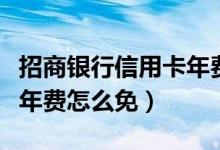 招商银行信用卡年费怎么免（招商银行信用卡年费怎么免）