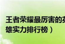 王者荣耀最厉害的英雄前十排名（王者荣耀英雄实力排行榜）