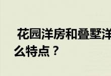  花园洋房和叠墅洋房哪个好？花园洋房有什么特点？ 