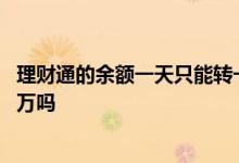 理财通的余额一天只能转一万吗 理财通的余额一天只能取一万吗