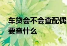 车贷会不会查配偶的信用 车贷查配偶征信主要查什么