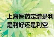 上海医药定增是利好还是利空 上市公司定增是利好还是利空