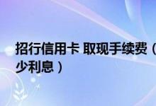 招行信用卡 取现手续费（招商银行信用卡取现4000一月多少利息）
