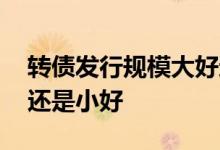 转债发行规模大好还是小好 可转债规模大好还是小好