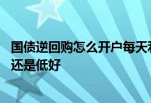 国债逆回购怎么开户每天利率多少 国债逆回购买入利率高好还是低好