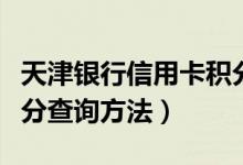 天津银行信用卡积分查询（天津银行信用卡积分查询方法）