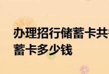 办理招行储蓄卡共需多少钱 请问办理招行储蓄卡多少钱