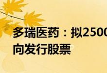 多瑞医药：拟2500万元认购认购海融医药定向发行股票