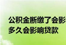 公积金断缴了会影响贷款吗 公积金断缴超过多久会影响贷款