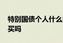 特别国债个人什么时间能买 特别国债个人能买吗
