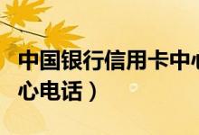 中国银行信用卡中心电话（中国银行信用卡中心电话）