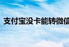 支付宝没卡能转微信吗 支付宝没卡能转账吗