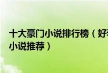 十大豪门小说排行榜（好看的双豪门联姻小说经典豪门总裁小说推荐）