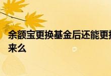 余额宝更换基金后还能更换回来吗 余额宝更换基金还能转回来么