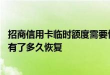 招商信用卡临时额度需要恢复吗 请问招商信用卡临时额度没有了多久恢复