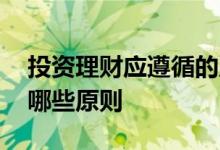 投资理财应遵循的原则 家庭投资理财需遵循哪些原则