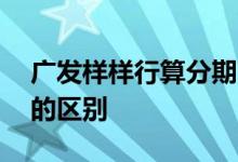 广发样样行算分期吗 广发样样行和账单分期的区别