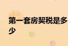 第一套房契税是多少西安 第一套房契税是多少