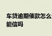 车贷逾期催款怎么说 车贷公司催收员说拖车能信吗