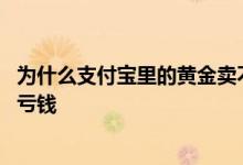 为什么支付宝里的黄金卖不出去 支付宝黄金为什么卖掉还在亏钱