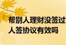 帮别人理财没签过协议怎么办 帮他人理财个人签协议有效吗
