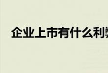 企业上市有什么利弊 企业上市有什么好处
