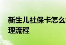 新生儿社保卡怎么缴费 新生儿社保卡怎么办理流程 