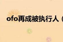 ofo再成被执行人（这到底是怎么回事呢）