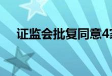 证监会批复同意4家企业创业板IPO注册