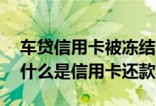 车贷信用卡被冻结还可以还款吗 车贷还款为什么是信用卡还款