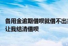 备用金逾期借呗就借不出来了吗 备用金2天了还是无法取用 让我结清借呗