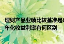理财产品业绩比较基准是年化收益率吗 理财中的业绩基准和年化收益利率有何区别