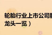 轮胎行业上市公司股票有哪些（相关轮胎行业龙头一览）