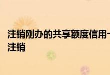 注销刚办的共享额度信用卡可以吗 共享额度的信用卡要不要注销