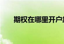 期权在哪里开户靠谱 期权在哪里开户