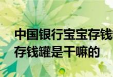 中国银行宝宝存钱罐是干嘛的 中国银行宝宝存钱罐是干嘛的