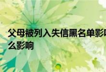 父母被列入失信黑名单影响子女吗 父母失信人员对子女有什么影响