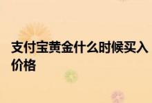 支付宝黄金什么时候买入 支付宝黄金基金卖出按什么时候的价格