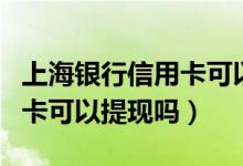上海银行信用卡可以透支多少（上海银行信用卡可以提现吗）