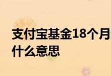 支付宝基金18个月封闭期 基金封闭期18个月什么意思