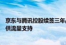 京东与腾讯控股续签三年战略合作协议微信平台将为京东提供流量支持