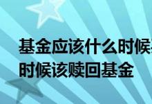 基金应该什么时候买入和赎回 怎么判断什么时候该赎回基金