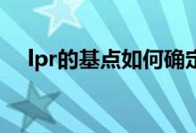 lpr的基点如何确定 LPR的基点如何确定