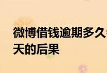 微博借钱逾期多久会被催还 微博借钱逾期三天的后果