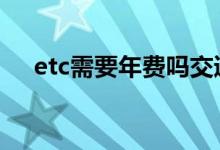 etc需要年费吗交通银行 etc需要年费吗