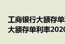 工商银行大额存单利率2021年8月 工商银行大额存单利率2020