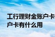 工行理财金账户卡有什么功能 工行理财金账户卡有什么用