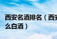 西安名酒排名（西安名酒有哪些品牌西安有什么白酒）
